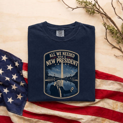 All We Needed Was A New President T-Shirt – Patriotic American Pride USA Tee