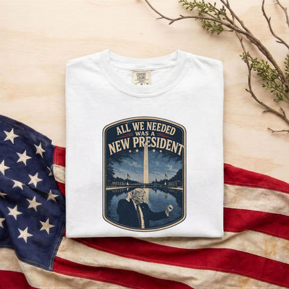 All We Needed Was A New President T-Shirt – Patriotic American Pride USA Tee