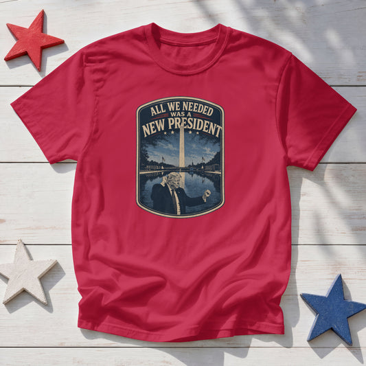 All We Needed Was A New President T-Shirt – Patriotic American Pride USA Tee